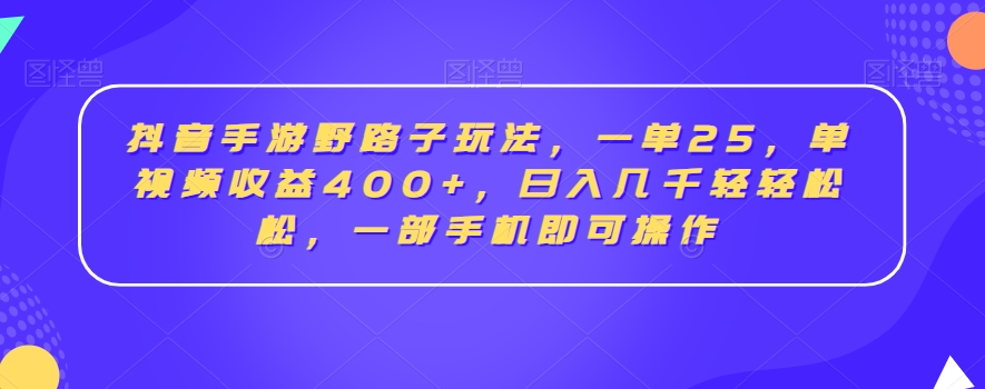 抖音手游野路子玩法，一单25，单视频收益400+，日入几千轻轻松松，一部手机即可操作【揭秘】-猎天资源库