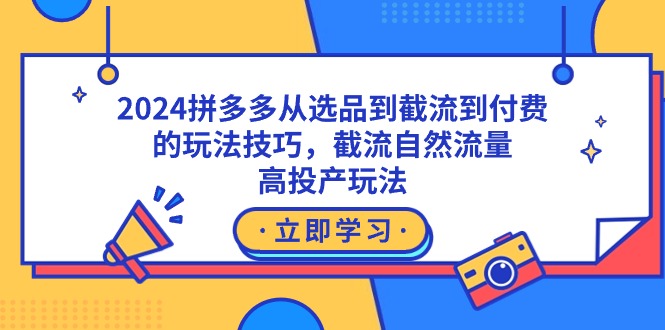 2024拼多多从选品到截流到付费的玩法技巧，截流自然流量玩法，高投产玩法-猎天资源库