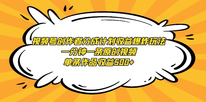 视频号创作者分成计划收益爆炸玩法，一分钟一条原创视频，单条作品收益500+-猎天资源库