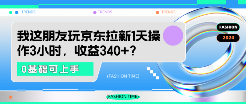 我这朋友玩京东拉新1天操作3小时，收益340+？0基础可上手-猎天资源库