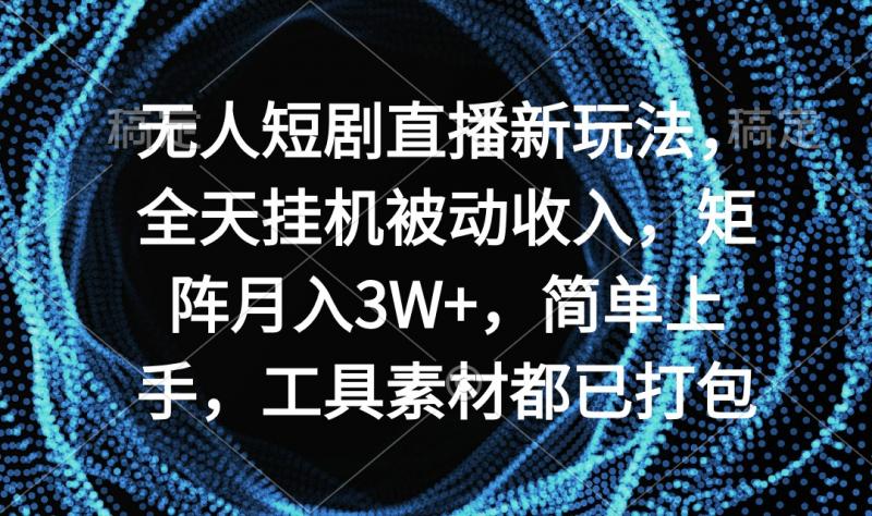 无人短剧直播新玩法，全天挂机被动收入，矩阵月入3W+，简单上手，工具素…-猎天资源库