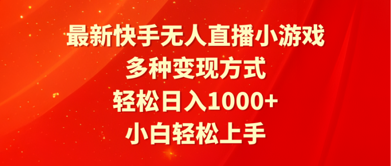 最新快手无人直播小游戏，多种变现方式，轻松日入1000+小白轻松上手-猎天资源库