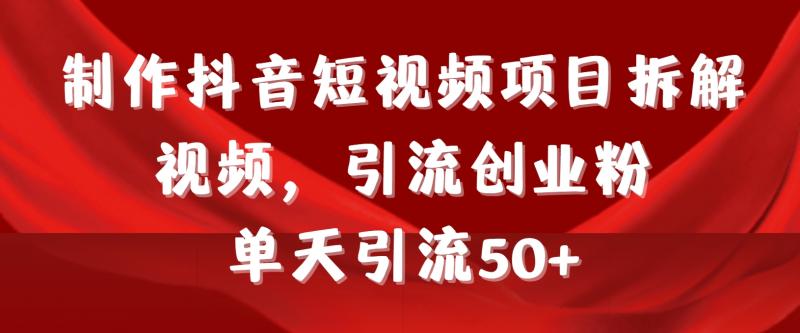 制作抖音短视频项目拆解视频引流创业粉，一天引流50+教程+工具+素材-猎天资源库