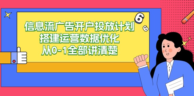 信息流-广告开户投放计划搭建运营数据优化，从0-1全部讲清楚（20节课）-猎天资源库