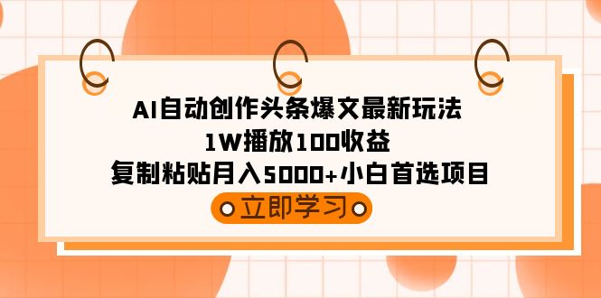 AI自动创作头条爆文最新玩法 1W播放100收益 复制粘贴月入5000+小白首选项目-猎天资源库