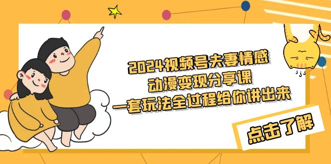 2024视频号夫妻情感动漫变现分享课 一套玩法全过程给你讲出来（教程+素材）-猎天资源库