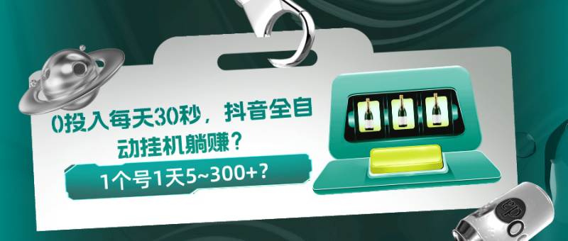 0投入每天30秒，抖音全自动挂机躺赚？1个号1天5~300+？-猎天资源库