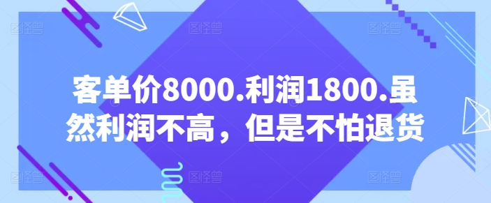 【某公众号付费文章】客单价8000.利润1800.虽然利润不高，但是不怕退货-猎天资源库