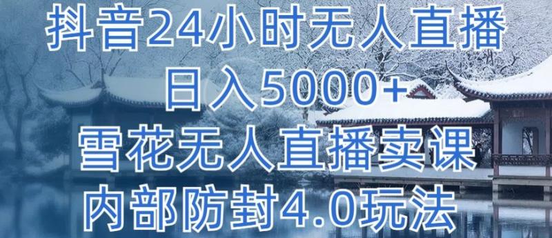 抖音24小时无人直播 单日转5000+，雪花无人直播卖课，内部防封4.0玩法【揭秘】-猎天资源库