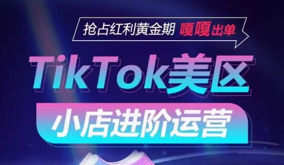 TIKTOK SHOP美区小店进阶运营，抢占红利黄金期 嘎嘎出单-猎天资源库