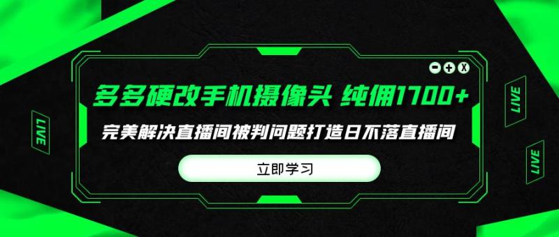 多多硬改手机摄像头，单场带货纯佣1700+完美解决直播间被判问题-猎天资源库