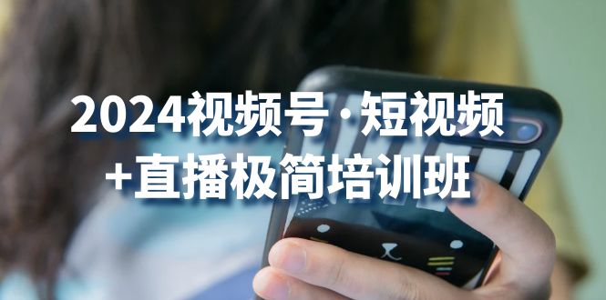 2024视频号·短视频+直播极简培训班：抓住视频号风口，流量红利-猎天资源库