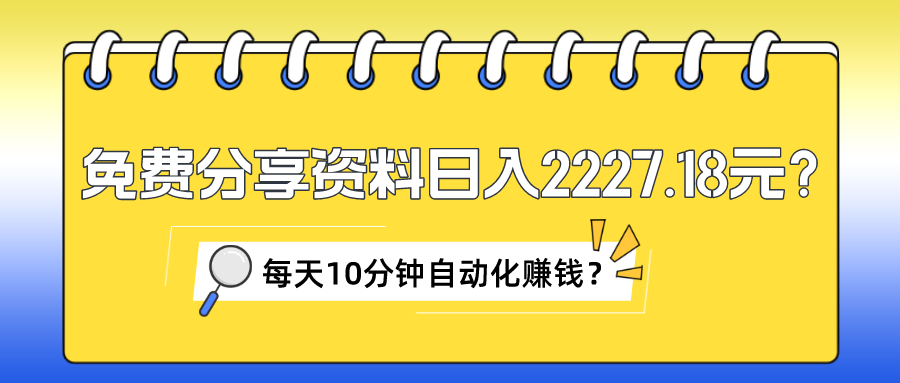 免费分享资料日入2227.18元？每天10分钟自动化赚钱？-猎天资源库