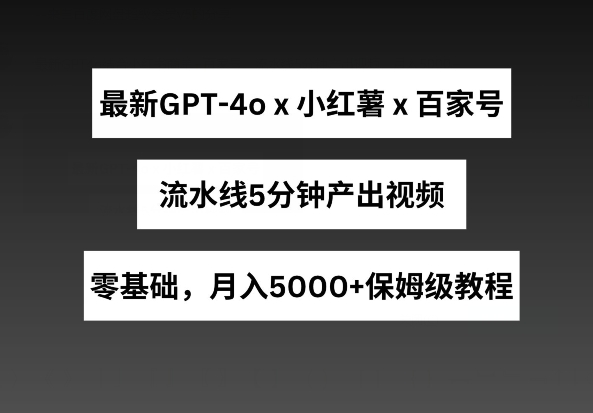 最新GPT4O结合小红书商单+百家号，流水线5分钟产出视频，月入5000+【揭秘】-猎天资源库