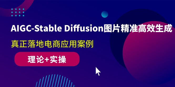 AIGC-Stable Diffusion图片精准高效生成 真正落地电商应用案例(理论+实操)-猎天资源库