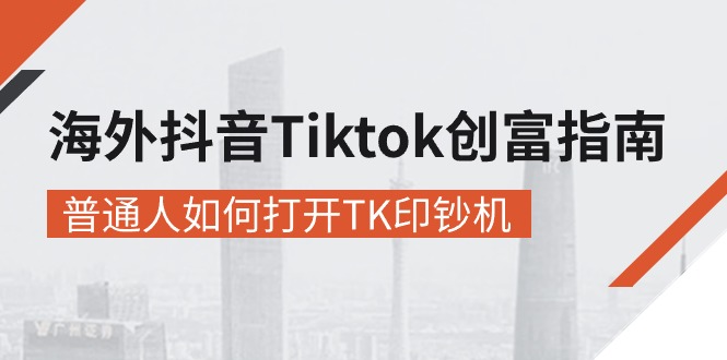 海外抖音-Tiktok 创富指南，普通人如何打开TK印钞机-猎天资源库