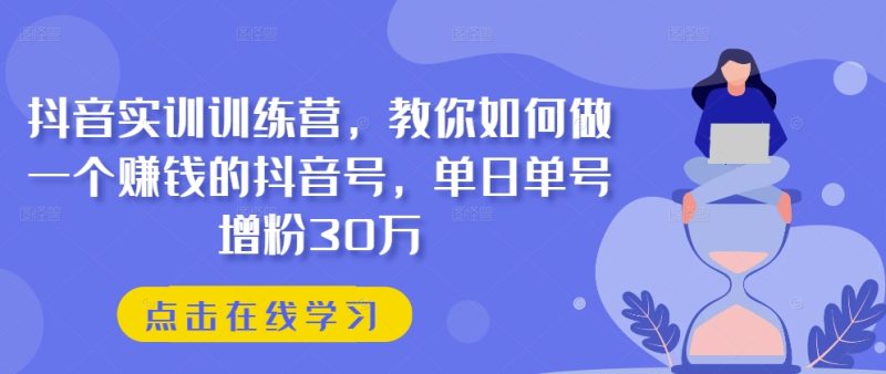 抖音实训训练营，教你如何做一个赚钱的抖音号，单日单号增粉30万-猎天资源库