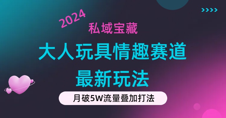 私域宝藏：大人玩具情趣赛道合规新玩法，零投入，私域超高流量成单率高-猎天资源库