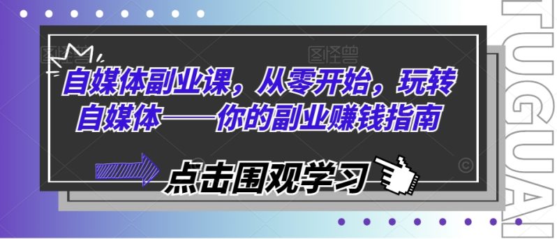 自媒体副业课，从零开始，玩转自媒体——你的副业赚钱指南-猎天资源库