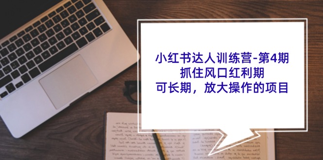 小红书达人训练营-第4期：抓住风口红利期，可长期，放大操作的项目-猎天资源库