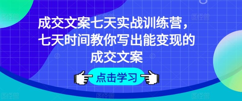 成交文案七天实战训练营，七天时间教你写出能变现的成交文案-猎天资源库