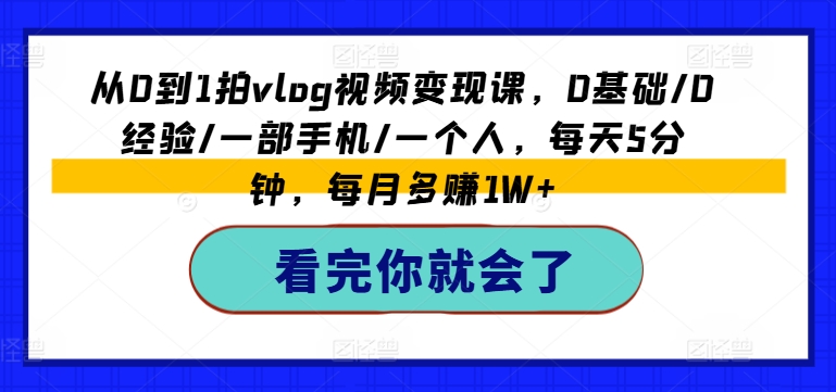 从0到1拍VLOG视频变现课，0基础/0经验/一部手机/一个人，每天5分钟，每月多赚1W+-猎天资源库