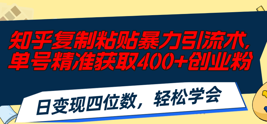 知乎复制粘贴暴力引流术，单号精准获取400+创业粉，日变现四位数-猎天资源库