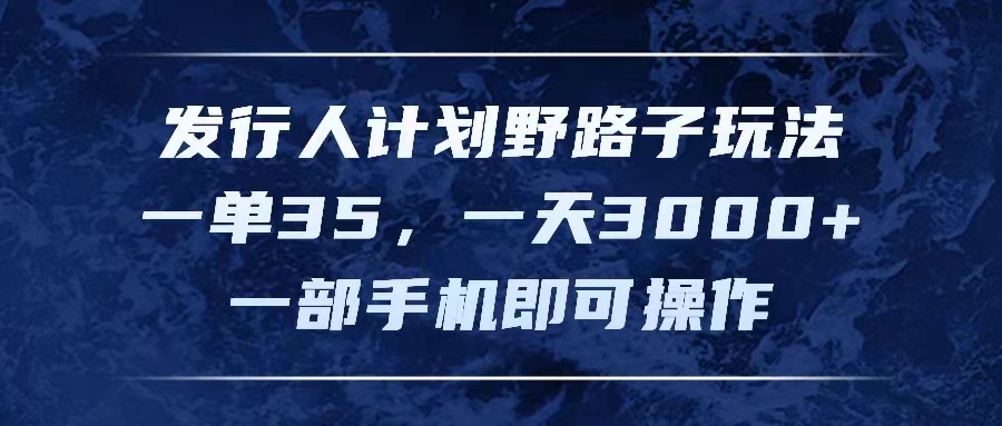 发行人计划野路子玩法，一单35，一天3000+，一部手机即可操作-猎天资源库