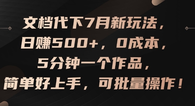 文档代下7月新玩法，日赚500+，0成本，5分钟一个作品，简单好上手，可批量操作【揭秘】-猎天资源库