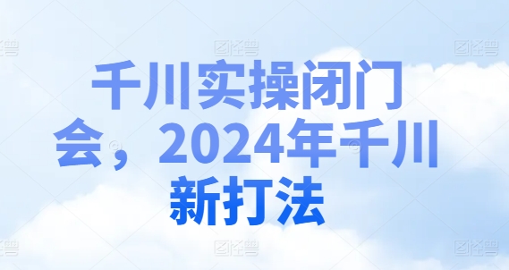 千川实操闭门会，2024年千川新打法-猎天资源库