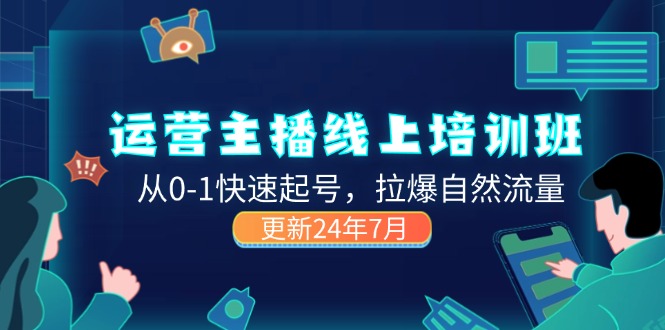 2024运营 主播线上培训班，从0-1快速起号，拉爆自然流量 (更新24年7月)-猎天资源库