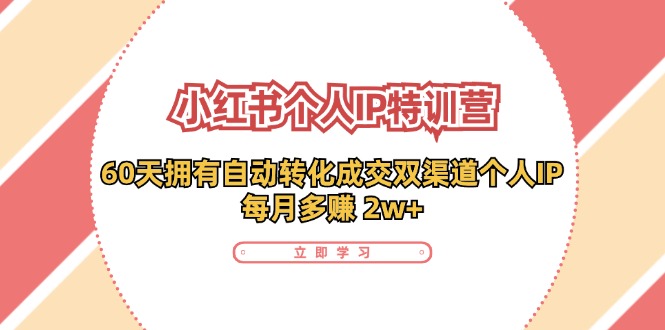 小红书·个人IP特训营：60天拥有 自动转化成交双渠道个人IP，每月多赚 2w+-猎天资源库