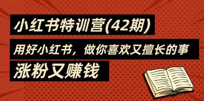 35天-小红书特训营(42期)，用好小红书，做你喜欢又擅长的事，涨粉又赚钱-猎天资源库