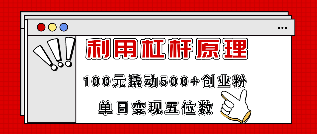 利用杠杆100元撬动500+创业粉，单日变现5位数-猎天资源库