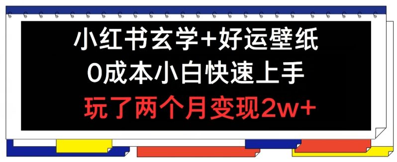 小红书玄学+好运壁纸玩法，0成本小白快速上手，玩了两个月变现2W+ 【揭秘】-猎天资源库