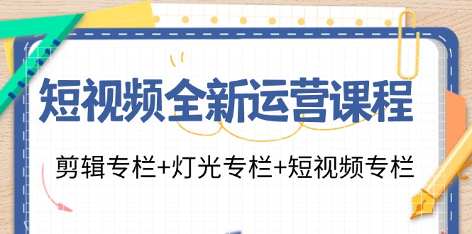 短视频全新运营课程：剪辑专栏+灯光专栏+短视频专栏（23节课）-猎天资源库