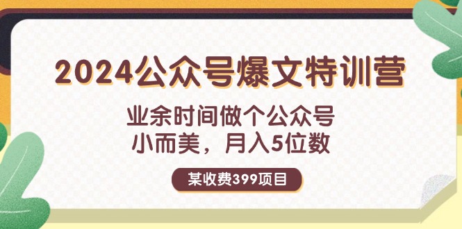 某收费399元-2024公众号爆文特训营：业余时间做个公众号 小而美 月入5位数-猎天资源库