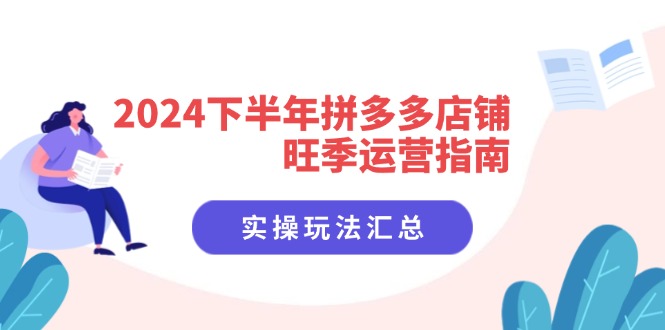 2024下半年拼多多店铺旺季运营指南：实操玩法汇总（8节课）-猎天资源库