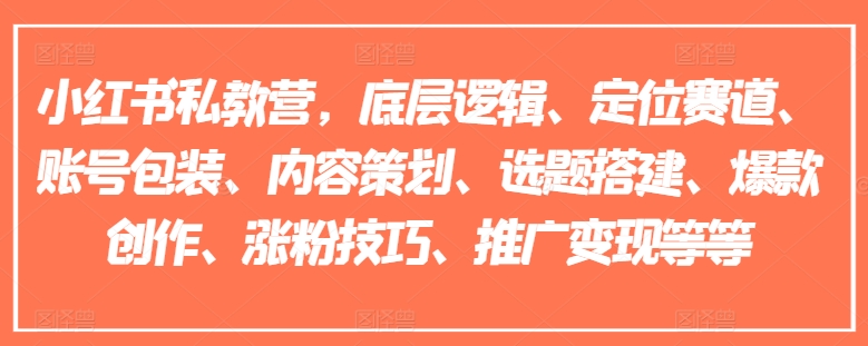 小红书私教营，底层逻辑、定位赛道、账号包装、内容策划、选题搭建、爆款创作、涨粉技巧、推广变现等等-猎天资源库