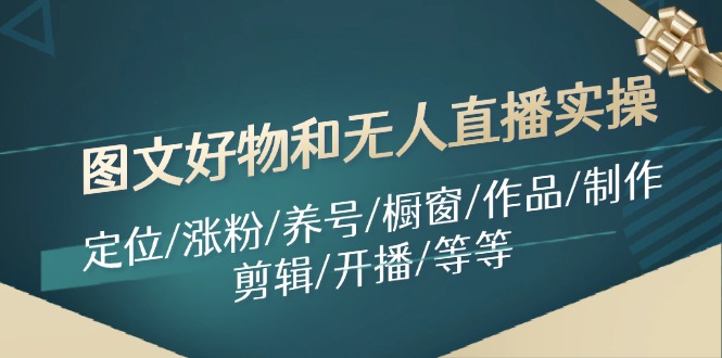 图文好物和无人直播实操：定位/涨粉/养号/橱窗/作品/制作/剪辑/开播/等等-猎天资源库