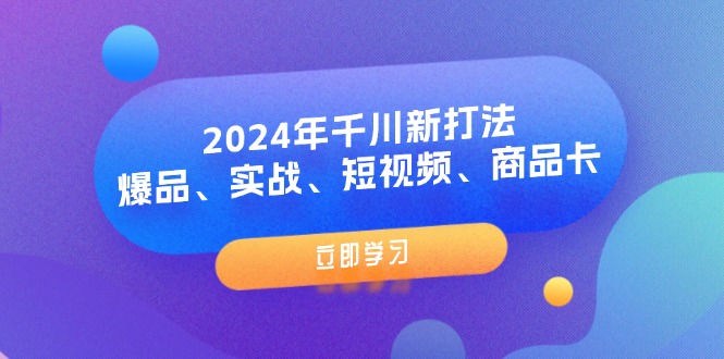 2024年千川新打法：爆品、实战、短视频、商品卡（8节课）-猎天资源库