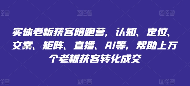 实体老板获客陪跑营，认知、定位、文案、矩阵、直播、AI等，帮助上万个老板获客转化成交-猎天资源库