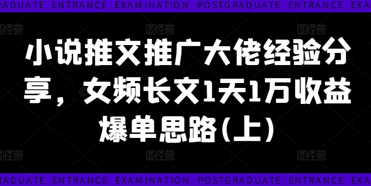 小说推文推广大佬经验分享，女频长文1天1万收益爆单思路(上)-猎天资源库