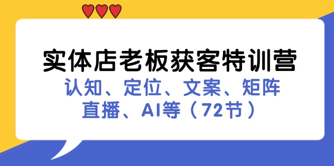 实体店老板获客特训营：认知、定位、文案、矩阵、直播、AI等（72节）-猎天资源库