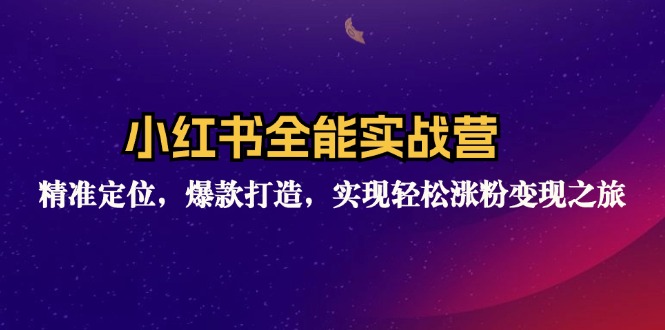 小红书全能实战营：精准定位，爆款打造，实现轻松涨粉变现之旅-猎天资源库