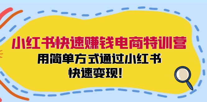 小红书快速赚钱电商特训营：用简单方式通过小红书快速变现！-猎天资源库