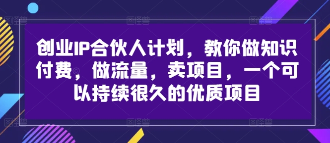 创业IP合伙人计划，教你做知识付费，做流量，卖项目，一个可以持续很久的优质项目-猎天资源库