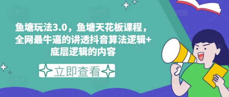 鱼塘玩法3.0，鱼塘天花板课程，全网最牛逼的讲透抖音算法逻辑+底层逻辑的内容（更新）-猎天资源库