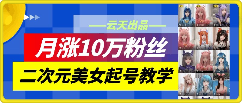 云天二次元美女起号教学，月涨10万粉丝，不判搬运-猎天资源库