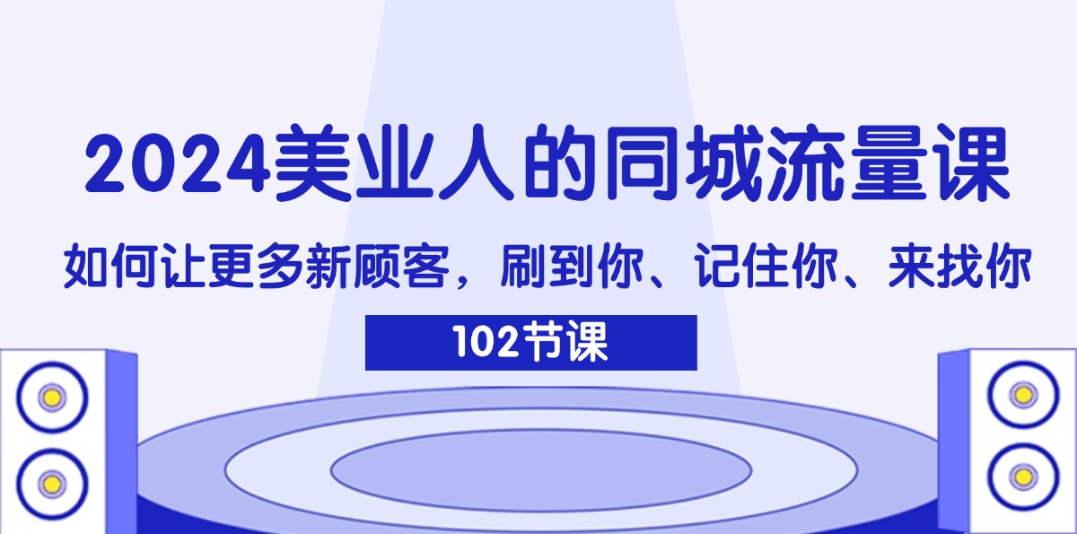 2024美业人的同城流量课：如何让更多新顾客，刷到你、记住你、来找你-猎天资源库